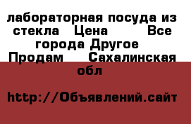 лабораторная посуда из стекла › Цена ­ 10 - Все города Другое » Продам   . Сахалинская обл.